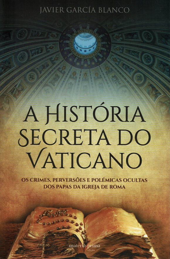 A História Secreta do Vaticano - Os crimes, perversões e polémicas ocultas dos Papas da Igreja de Roma