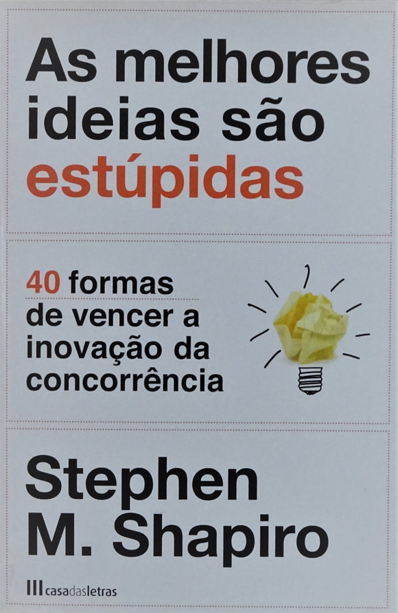 As Melhores Ideias São Estúpidas - 40 Formas de vencer a inovação da concorrência